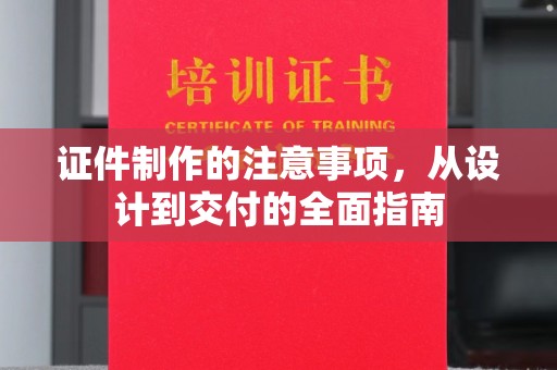 商河证件制作的注意事项，从设计到交付的全面指南